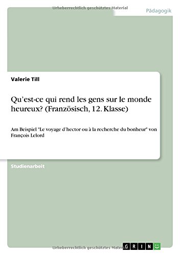 Qu'est-ce qui rend les gens sur le monde heureux? (Französisch, 12. Klasse): Am Beispiel Le voyage d'hector ou à la recherche du bonheur von Fran¿ois Lelord