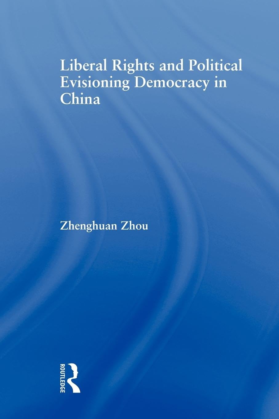Liberal Rights and Political Culture: Envisioning Democracy in China (East Asia: History, Politics, Sociology, Culture)