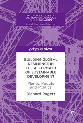 Building Global Resilience in the Aftermath of Sustainable Development: Planet, People and Politics (Palgrave Studies in Environmental Policy and Regulation)