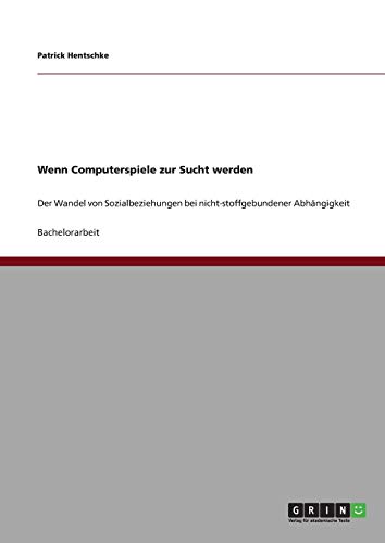 Wenn Computerspiele zur Sucht werden: Der Wandel von Sozialbeziehungen bei nicht-stoffgebundener Abhängigkeit