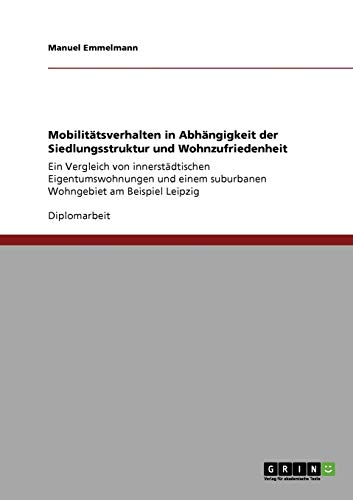 Mobilitätsverhalten in Abhängigkeit der Siedlungsstruktur und Wohnzufriedenheit: Ein Vergleich von innerstädtischen Eigentumswohnungen und einem suburbanen Wohngebiet am Beispiel Leipzig