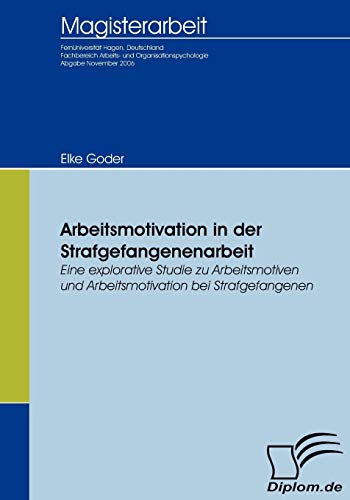 Arbeitsmotivation in der Strafgefangenenarbeit - Eine explorative Studie zu Arbeitsmotiven und Arbeitsmotivation bei Strafgefangenen