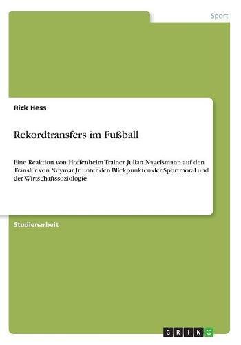 Rekordtransfers im Fußball: Eine Reaktion von Hoffenheim Trainer Julian Nagelsmann auf den Transfer von Neymar Jr. unter den Blickpunkten der Sportmoral und der Wirtschaftssoziologie