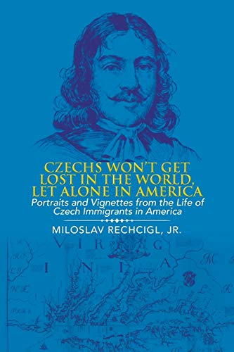 Czechs Won't Get Lost in the World, Let Alone in America: Portraits and Vignettes from the Life of Czech Immigrants in America