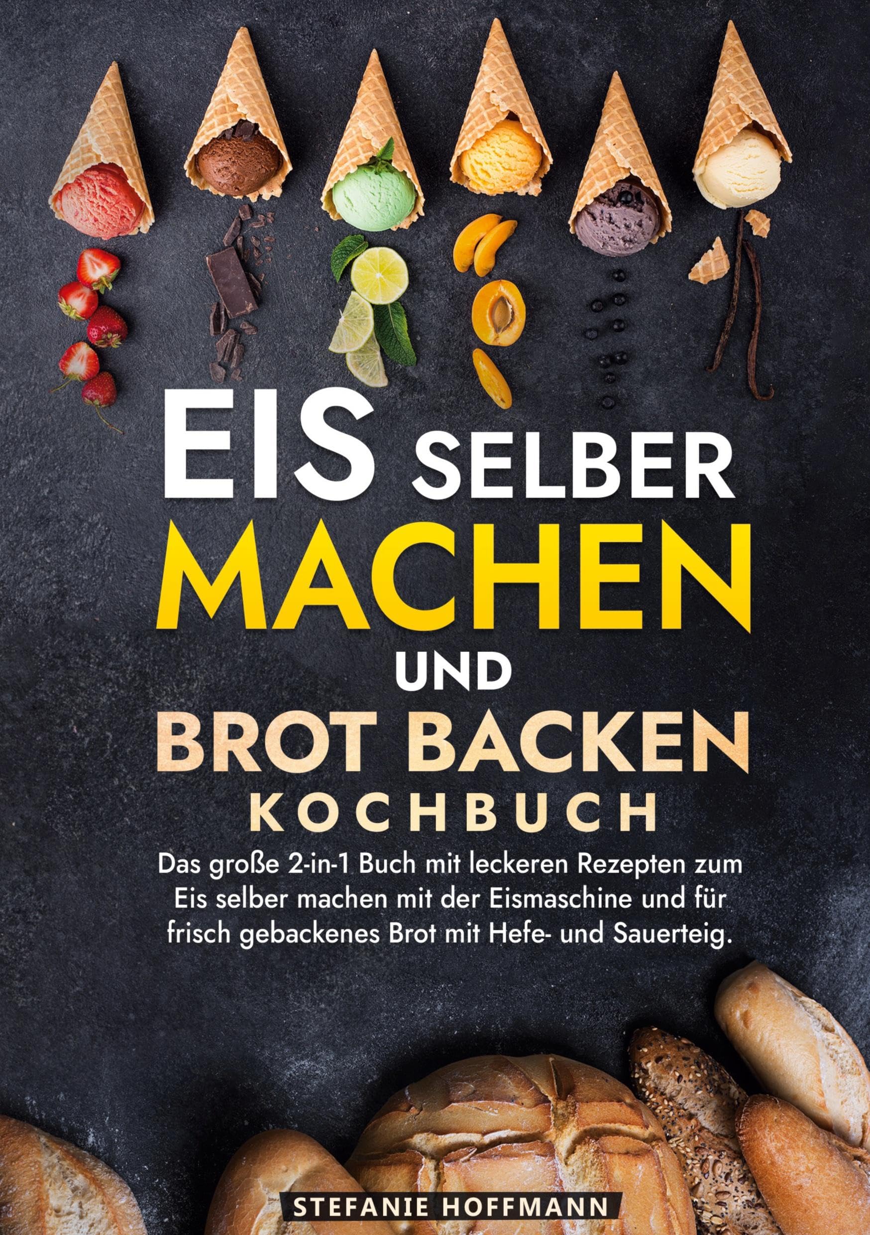 Eis selber machen und Brot backen Kochbuch: Das große 2-in-1 Buch mit leckeren Rezepten zum Eis selber machen mit der Eismaschine und für frisch gebackenes Brot mit Hefe- und Sauerteig.