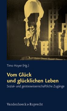 Schriften des Sigmund-Freud-Instituts: Vom Glück und glücklichen Leben: Bd 6: Sozial- und geisteswissenschaftliche Zugänge (Schriften D. Sigmund-Freud-Inst. Reihe 2: Psychoanalyse Im I)