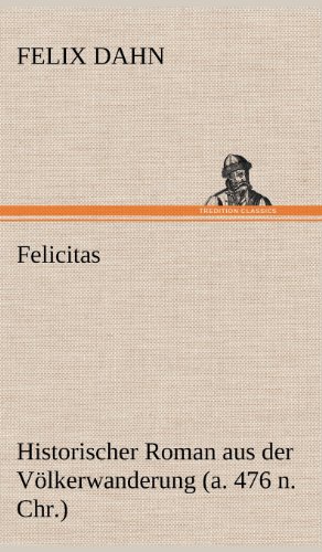 Felicitas: Historischer Roman aus der Völkerwanderung (a. 476 n. Chr.)