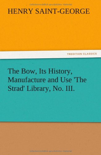The Bow, Its History, Manufacture and Use 'The Strad' Library, No. III.