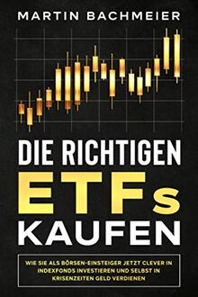 Die richtigen ETFs kaufen: Wie Sie als Börsen-Einsteiger jetzt clever in Indexfonds investieren und selbst in Krisenzeiten Geld verdienen