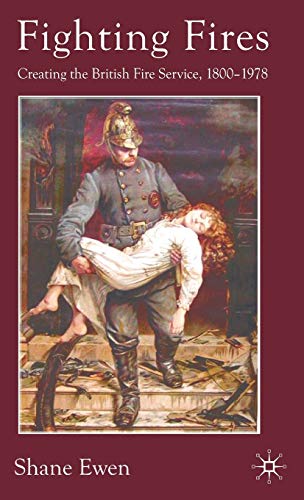 Fighting Fires: Creating the British Fire Service, 1800–1978