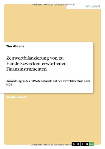 Zeitwertbilanzierung von zu Handelszwecken erworbenen Finanzinstrumenten: Auswirkungen des BilMoG-Entwurfs auf den Einzelabschluss nach HGB