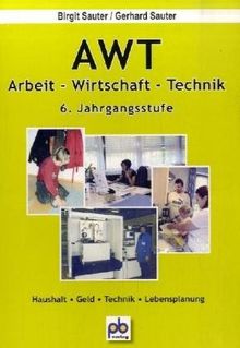 AWT. Arbeit- Wirtschaft-Technik. 6. Jahrgangsstufe: Stundenbilder für die Sekundarstufe. Lehrskizzen - Tafelbilder- Folienvorlagen - Arbeitsblätter mit Lösungen