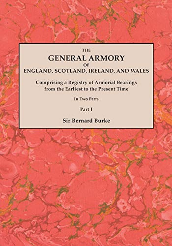 The General Armory of England, Scotland, Ireland, and Wales; Comprising a Registry of Armorial Bearings from the Earliest to the Present Time. With a ... Last Edition of 1884. In Two Parts. Part I
