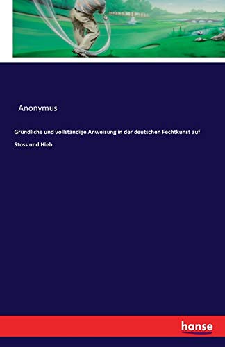 Gründliche und vollständige Anweisung in der deutschen Fechtkunst auf Stoss und Hieb