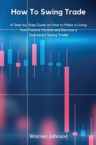 How To Swing Trade: A Step-by-Step Guide on How to Make a Living from Passive Income and Become a Successful Swing Trader