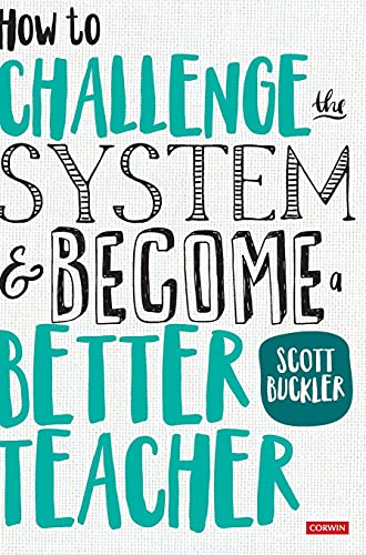 How to Challenge the System and Become a Better Teacher (Corwin Ltd)
