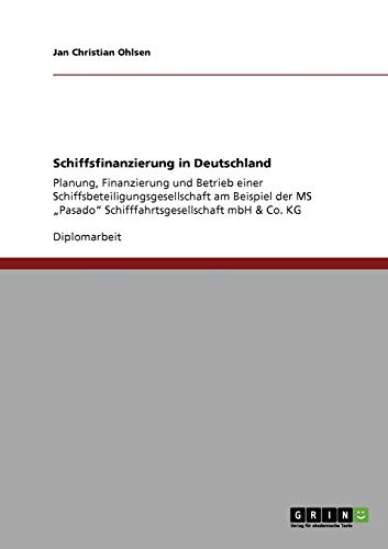 Schiffsfinanzierung in Deutschland: Planung, Finanzierung und Betrieb einer Schiffsbeteiligungsgesellschaft am Beispiel der MS Pasado Schifffahrtsgesellschaft mbH & Co. KG