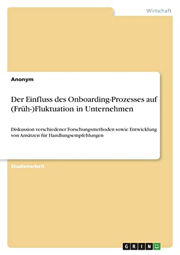 Der Einfluss des Onboarding-Prozesses auf (Früh-)Fluktuation in Unternehmen: Diskussion verschiedener Forschungsmethoden sowie Entwicklung von Ansätzen für Handlungsempfehlungen