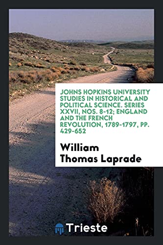 Johns Hopkins University Studies in Historical and Political Science. Series XXVII, Nos. 8-12; England and the French Revolution, 1789-1797, pp. 429-652