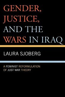 Gender, Justice, And the Wars in Iraq: A Feminist Reformulation of Just War Theory