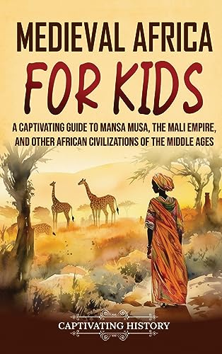 Medieval Africa for Kids: A Captivating Guide to Mansa Musa, the Mali Empire, and other African Civilizations of the Middle Ages