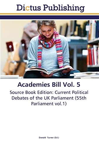 Academies Bill Vol. 5: Source Book Edition: Current Political Debates of the UK Parliament (55th Parliament vol.1)