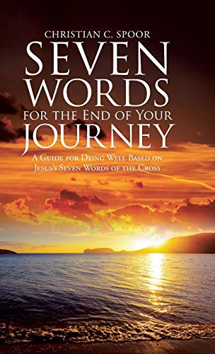 Seven Words for the End of Your Journey: A Guide for Dying Well Based on Jesus's Seven Words of the Cross