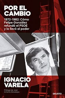 Por el cambio: 1972-1982: Cómo Felipe González refundó el PSOE y lo llevó al poder (Deusto)