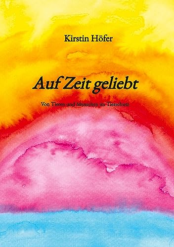 Auf Zeit geliebt: Von Tieren und Menschen im Tierschutz