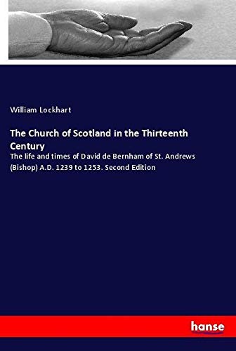 The Church of Scotland in the Thirteenth Century: The life and times of David de Bernham of St. Andrews (Bishop) A.D. 1239 to 1253. Second Edition