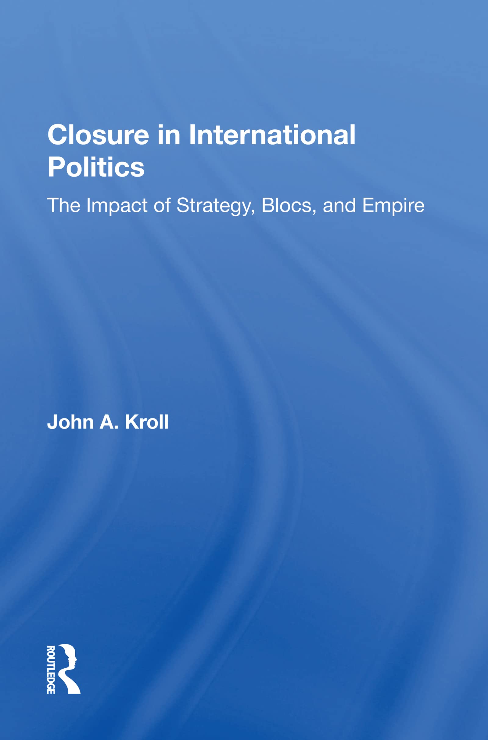 Closure In International Politics: The Impact Of Strategy, Blocs, And Empire