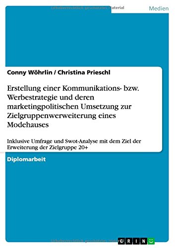 Erstellung einer Kommunikations- bzw. Werbestrategie und deren marketingpolitischen Umsetzung zur Zielgruppenwerweiterung eines Modehauses: Inklusive ... dem Ziel der Erweiterung der Zielgruppe 20+