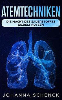 Atemtechniken: Die Macht des Sauerstoffes gezielt nutzen: Die besten Atemübungen für ein stressfreies und entspanntes Leben