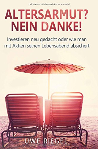 Altersarmut? Nein Danke!: Investieren neu gedacht oder wie man mit Aktien seinen Lebensabend absichert