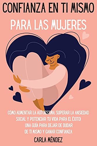 Confianza en ti mismo para las mujeres: Cómo aumentar la autoestima, superar la ansiedad social y potenciar tu vida para el éxito! Una guía para dejar ... Self-Confidence for Women (Spanish Version)