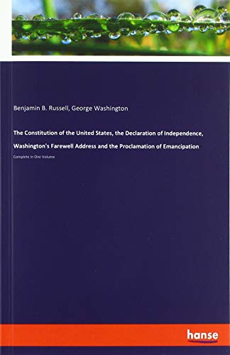 The Constitution of the United States, the Declaration of Independence, Washington's Farewell Address and the Proclamation of Emancipation: Complete in One Volume