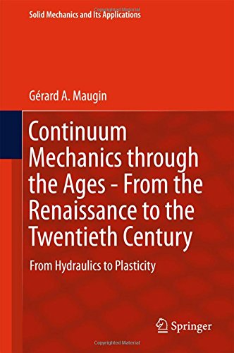 Continuum Mechanics through the Ages - From the Renaissance to the Twentieth Century: From Hydraulics to Plasticity (Solid Mechanics and Its Applications)