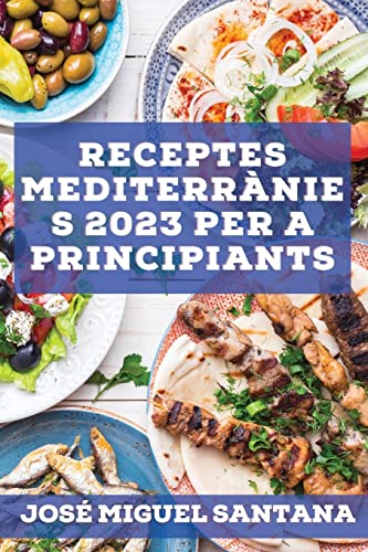 Receptes mediterrànies 2023 per a principiants: Receptes de la tradició per mantenir-se saludable