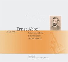 Ernst Abbe 1840-1905. Wissenschaftler, Unternehmer, Sozialreformer