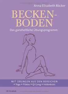 Beckenboden: Das ganzheitliche Übungsprogramm - Mit Übungen aus den Bereichen Yoga, Pilates, Qi Gong, Feldenkrais