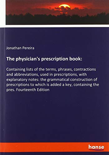 The physician's prescription book:: Containing lists of the terms, phrases, contractions and abbreviations, used in prescriptions, with explanatory ... key, containing the pres. Fourteenth Edition