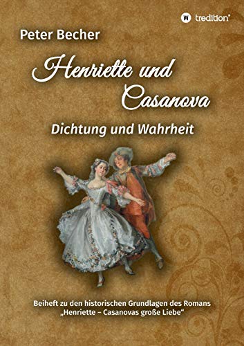 Henriette und Casanova: Dichtung und Wahrheit. Beiheft zu den historischen Grundlagen des Romans Henriette - Casanovas große Liebe