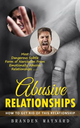 Abusive Relationships: How to Get Rid of This Relationship (Most Dangerous Subtle Form of Narcissism From Emotionally Abusive Relationships)