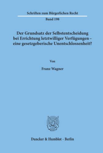 Der Grundsatz der Selbstentscheidung bei Errichtung letztwilliger Verfügungen - eine gesetzgeberische Unentschlossenheit?: Dissertationsschrift (Schriften zum Bürgerlichen Recht, Band 198)