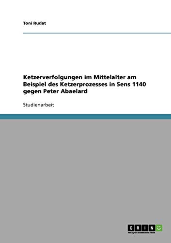 Ketzerverfolgungen im Mittelalter am Beispiel des Ketzerprozesses in Sens 1140 gegen Peter Abaelard