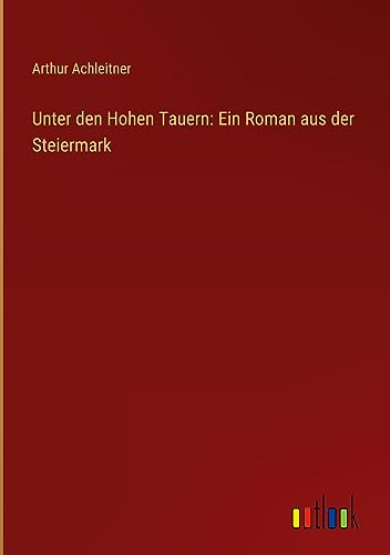 Unter den Hohen Tauern: Ein Roman aus der Steiermark