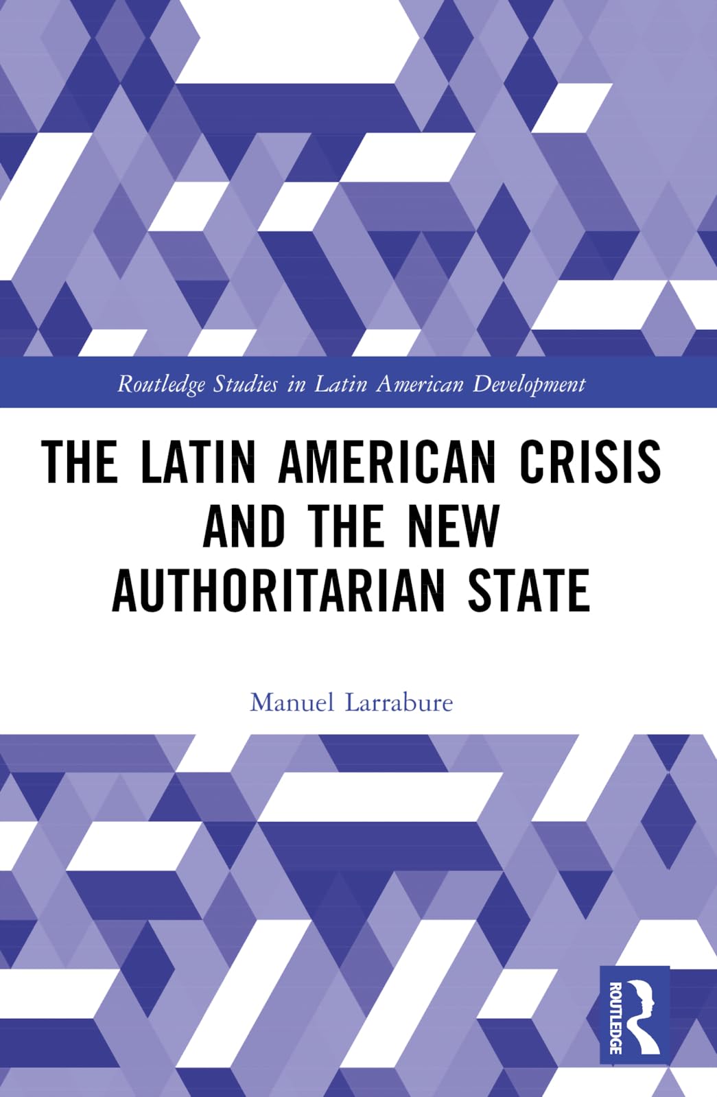 The Latin American Crisis and the New Authoritarian State (Routledge Studies in Latin American Development)