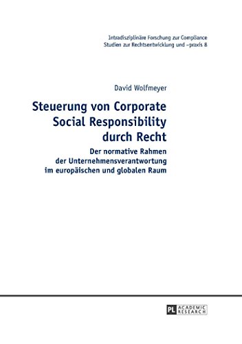 Steuerung von Corporate Social Responsibility durch Recht: Der normative Rahmen der Unternehmensverantwortung im europäischen und globalen Raum (Intradisziplinäre Forschung zur Compliance)