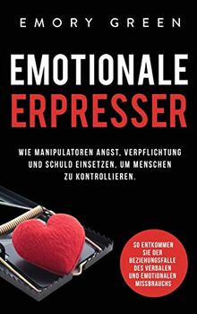 Emotionale Erpresser: Wie Manipulatoren Angst, Verpflichtung und Schuld einsetzen, um Menschen zu kontrollieren. So entkommen Sie der Beziehungsfalle des verbalen und emotionalen Missbrauchs