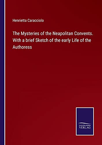 The Mysteries of the Neapolitan Convents. With a brief Sketch of the early Life of the Authoress